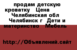 продам детскую кроватку › Цена ­ 2 000 - Челябинская обл., Челябинск г. Дети и материнство » Мебель   